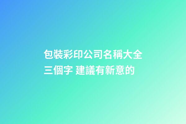包裝彩印公司名稱大全三個字 建議有新意的-第1張-公司起名-玄機派